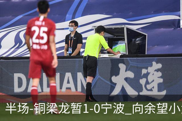 半场-铜梁龙暂1-0宁波 向余望小角度破门19岁白余涛助攻