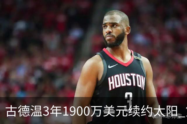 古德温3年1900万美元续约太阳 第3年为球员选项
