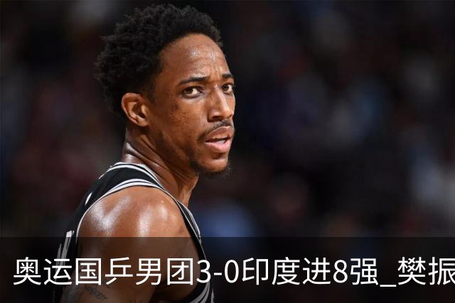 奥运国乒男团3-0印度进8强 樊振东逆转王楚钦横扫