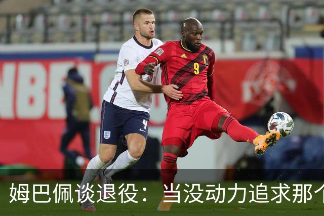 姆巴佩谈退役：当没动力追求那个‘圣杯’时，就是时候该停下来了