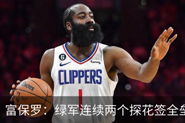 富保罗：绿军连续两个探花签全垒打太幸运了 现在到底有啥问题？
