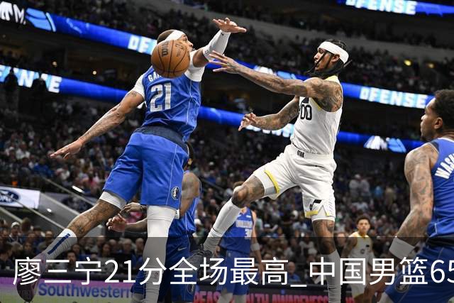 廖三宁21分全场最高 中国男篮65-60击败荷兰