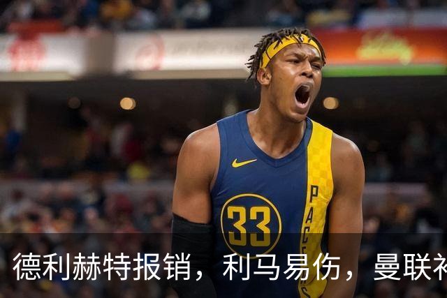 德利赫特报销，利马易伤，曼联补强后防线，瞄准4大高性价比球员