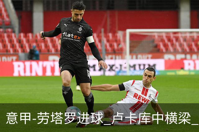 意甲-劳塔罗进球 卢卡库中横梁 国际米兰3-0连胜