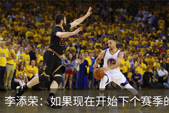 李添荣：如果现在开始下个赛季的话 我们肯定会比本赛季更厉害