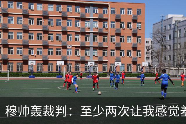 穆帅轰裁判：至少两次让我感觉羞耻 我们也有权比赛