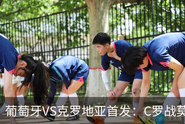 葡萄牙VS克罗地亚首发：C罗战莫德里奇 B费莱奥先发