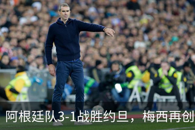 阿根廷队3-1战胜约旦，梅西再创历史，约旦队超越国足
