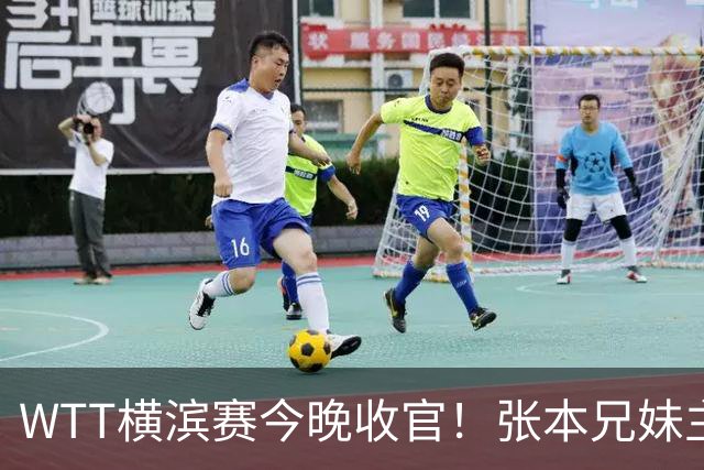 WTT横滨赛今晚收官！张本兄妹主场打进决赛，国乒仅陈幸同晋级